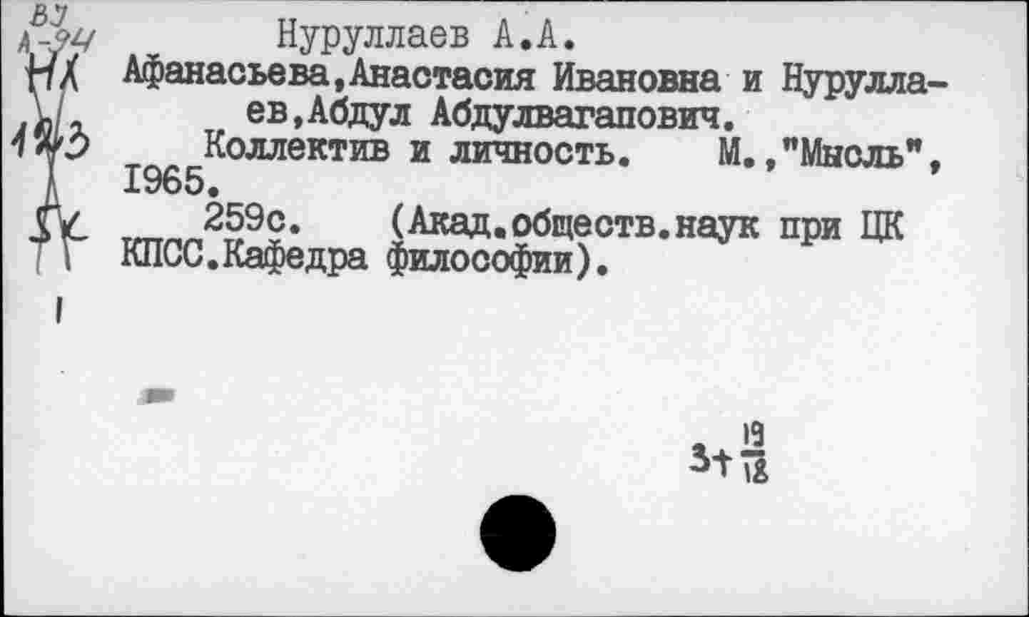 ﻿Нуруллаев А.А.
Афанасьева,Анастасия Ивановна и Нуруллаев, Абдул Абдулвагапович.
Коллектив и личность. М.,"Мысль",
1965.
259с. (Акад.обществ.наук при ЦК
КПСС.Кафедра философии).